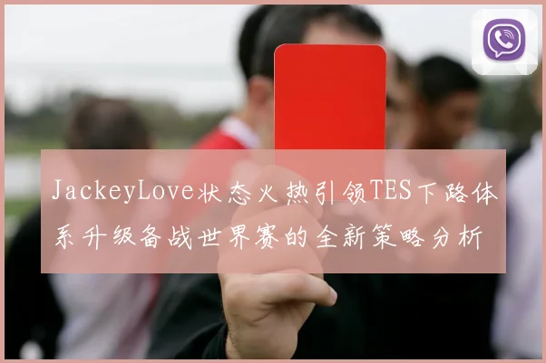 JackeyLove状态火热引领TES下路体系升级备战世界赛的全新策略分析