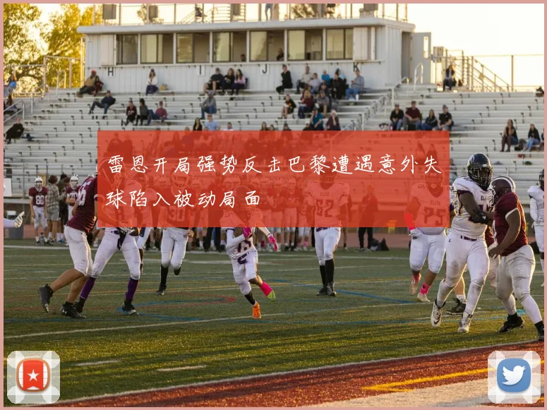 雷恩开局强势反击巴黎遭遇意外失球陷入被动局面