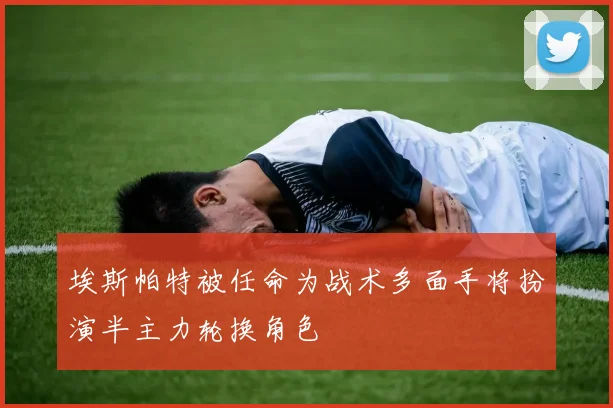 埃斯帕特被任命为战术多面手将扮演半主力轮换角色